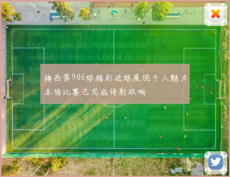 梅西第906球精彩进球展现个人魅力本场比赛已完成传射双响