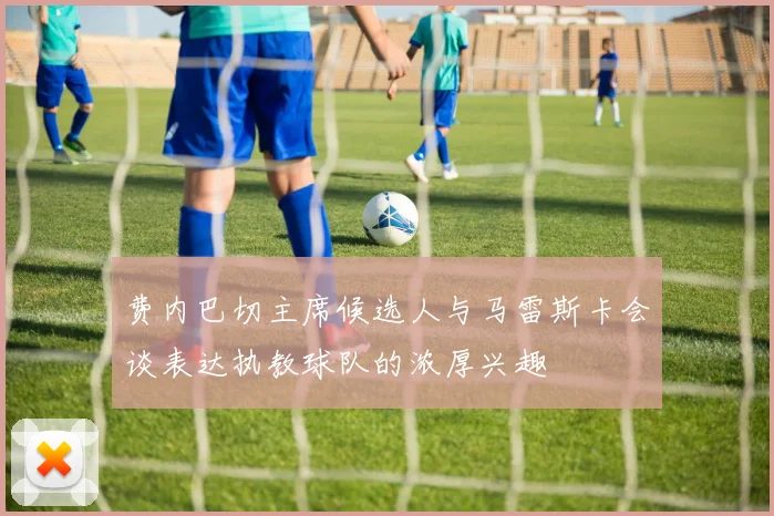 费内巴切主席候选人与马雷斯卡会谈表达执教球队的浓厚兴趣