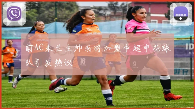 前AC米兰主帅或将加盟中超申花球队引发热议