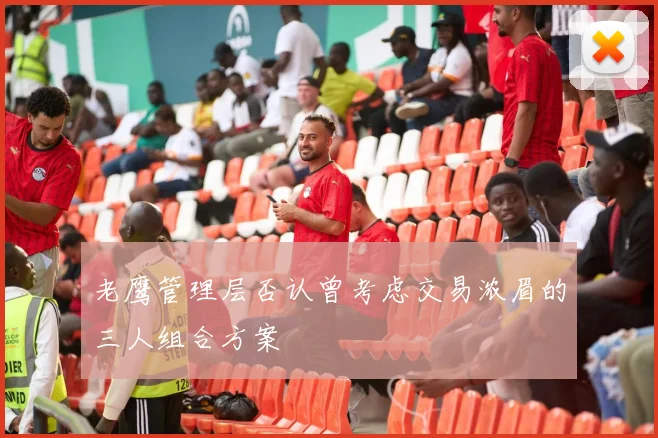 老鹰管理层否认曾考虑交易浓眉的三人组合方案