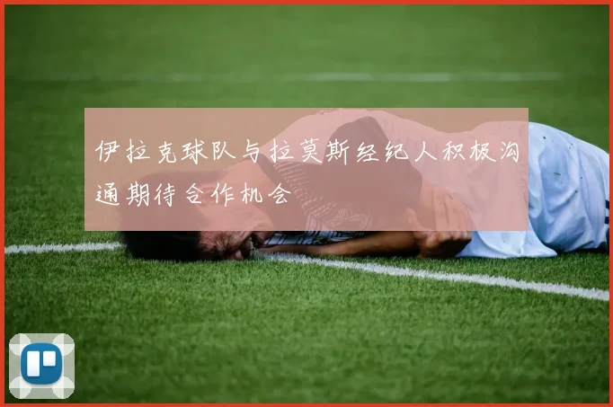 伊拉克球队与拉莫斯经纪人积极沟通期待合作机会