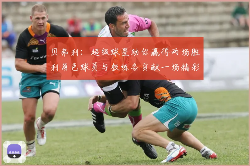 贝弗利：超级球星助你赢得两场胜利角色球员与教练各贡献一场精彩表现