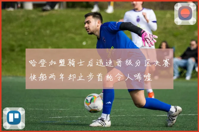 哈登加盟骑士后迅速晋级分区决赛快船两年却止步首轮令人唏嘘