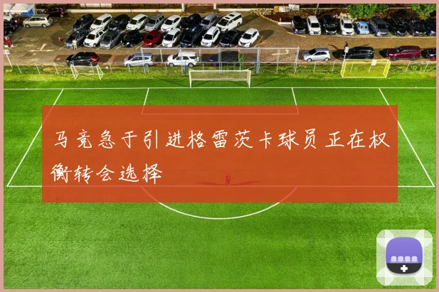 马竞急于引进格雷茨卡球员正在权衡转会选择