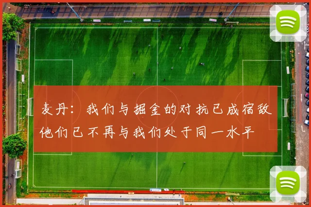 麦丹：我们与掘金的对抗已成宿敌他们已不再与我们处于同一水平