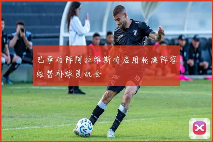 巴萨对阵阿拉维斯将启用轮换阵容给替补球员机会
