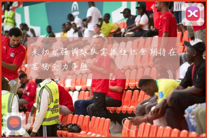 米切尔强调球队需抓住机会期待在客场全力争胜