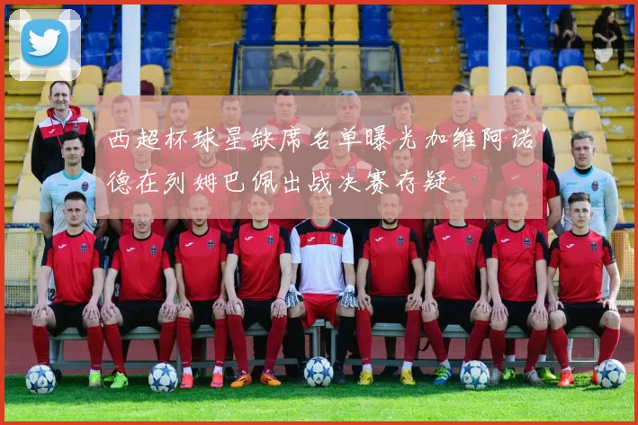 西超杯球星缺席名单曝光加维阿诺德在列姆巴佩出战决赛存疑