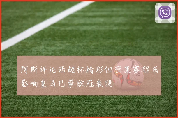 阿斯评论西超杯精彩但密集赛程或影响皇马巴萨欧冠表现
