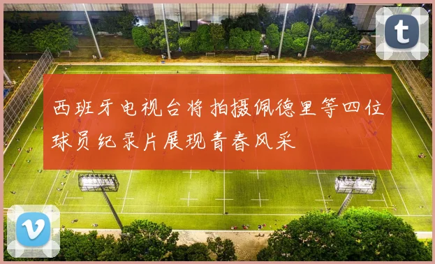 西班牙电视台将拍摄佩德里等四位球员纪录片展现青春风采