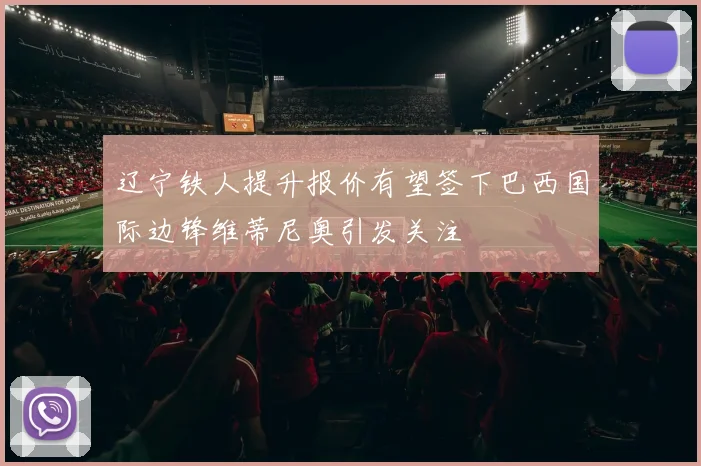 辽宁铁人提升报价有望签下巴西国际边锋维蒂尼奥引发关注